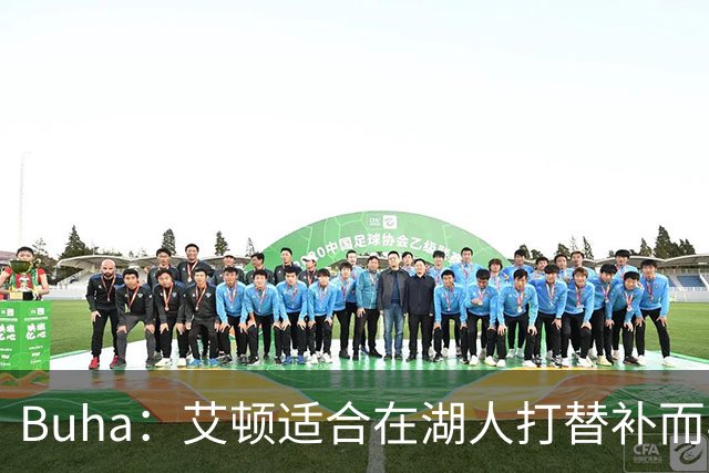 Buha：艾顿适合在湖人打替补而非首发 湖人需引入能防文班大个子