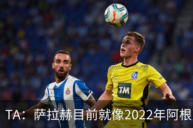 TA：萨拉赫目前就像2022年阿根廷的梅西，需要一套体系来支持他